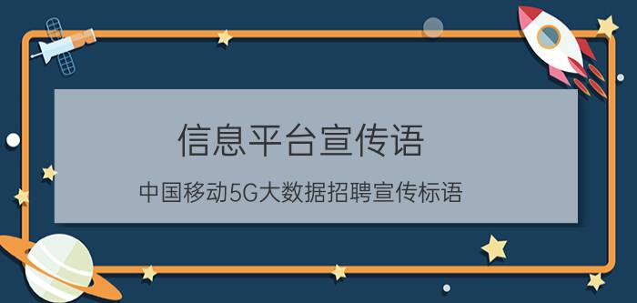 信息平台宣传语 中国移动5G大数据招聘宣传标语？